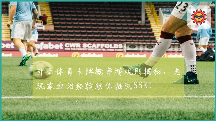 开云体育卡牌概率潜规则揭秘，老玩家血泪经验助你抽到SSR！