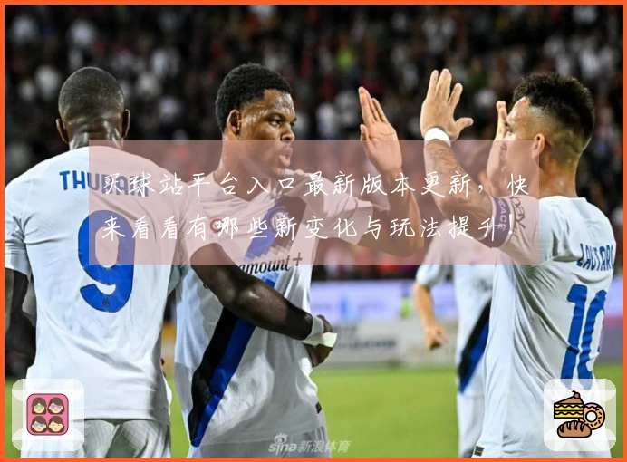 买球站平台入口最新版本更新,快来看看有哪些新变化与玩法提升!