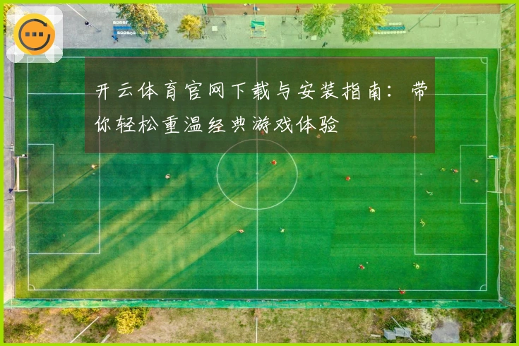 开云体育官网下载与安装指南：带你轻松重温经典游戏体验