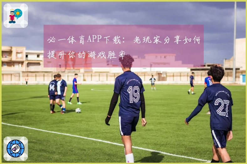 必一体育APP下载：老玩家分享如何提升你的游戏胜率