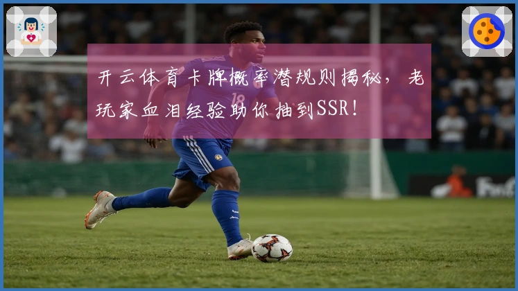 开云体育卡牌概率潜规则揭秘,老玩家血泪经验助你抽到SSR!