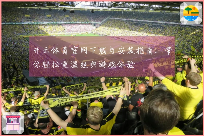 开云体育官网下载与安装指南：带你轻松重温经典游戏体验